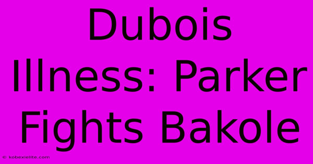 Dubois Illness: Parker Fights Bakole