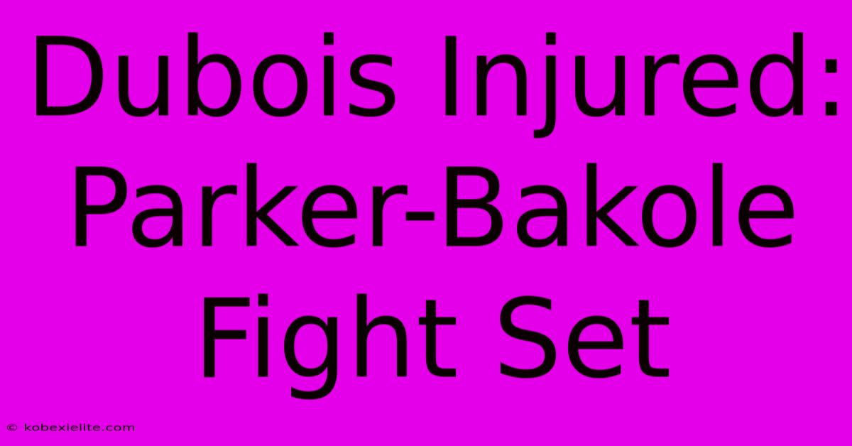 Dubois Injured: Parker-Bakole Fight Set