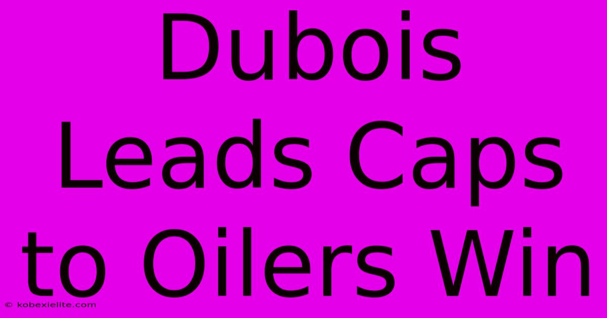 Dubois Leads Caps To Oilers Win