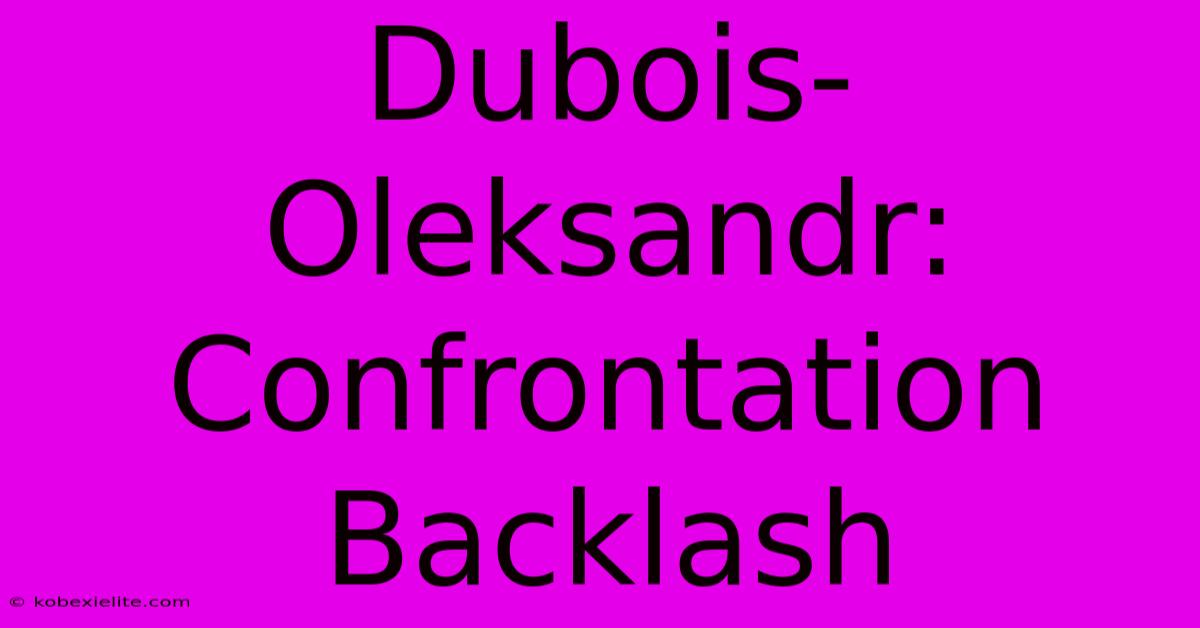 Dubois-Oleksandr: Confrontation Backlash