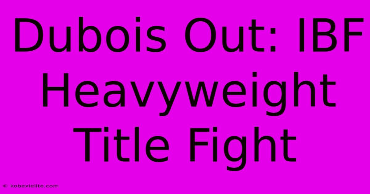 Dubois Out: IBF Heavyweight Title Fight