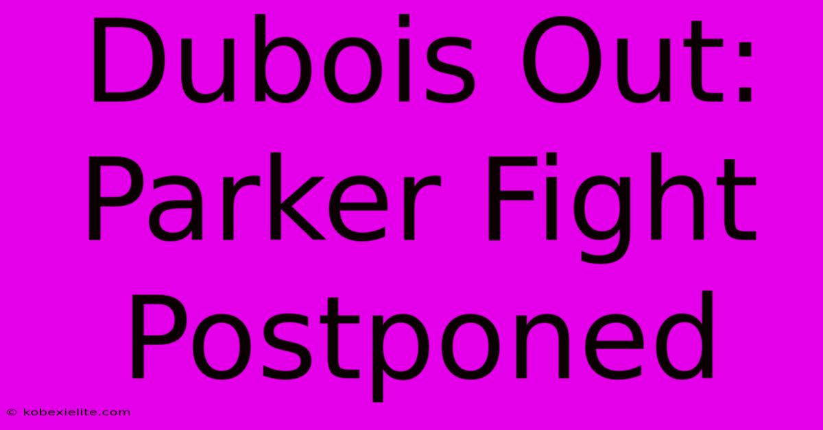 Dubois Out: Parker Fight Postponed