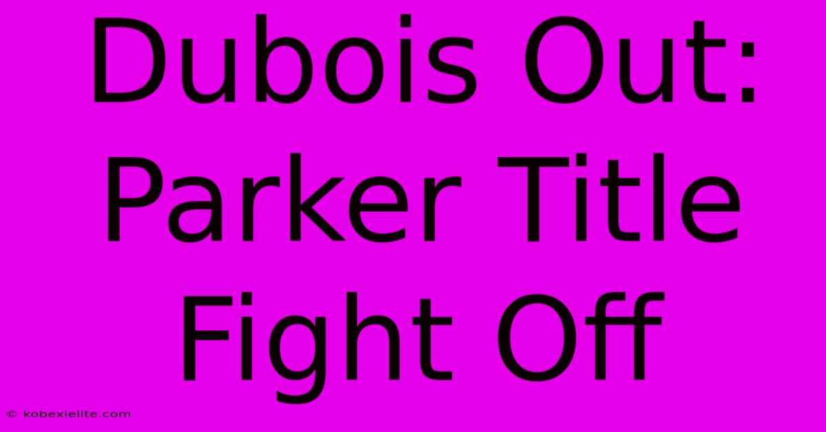 Dubois Out: Parker Title Fight Off