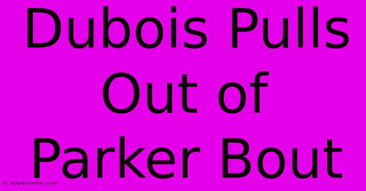 Dubois Pulls Out Of Parker Bout