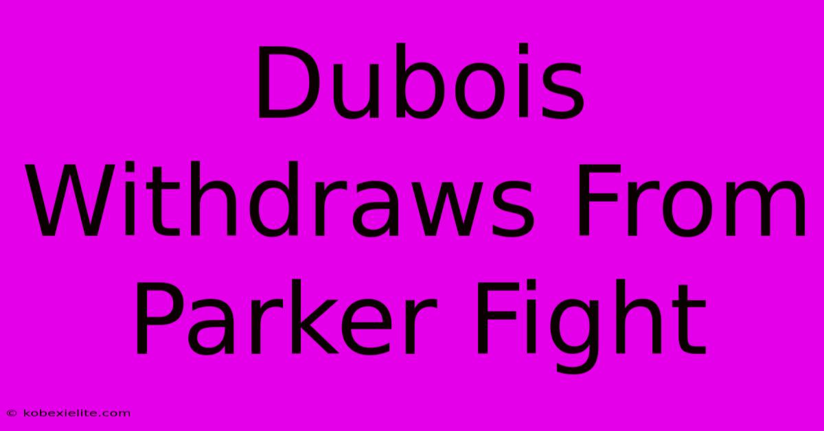 Dubois Withdraws From Parker Fight