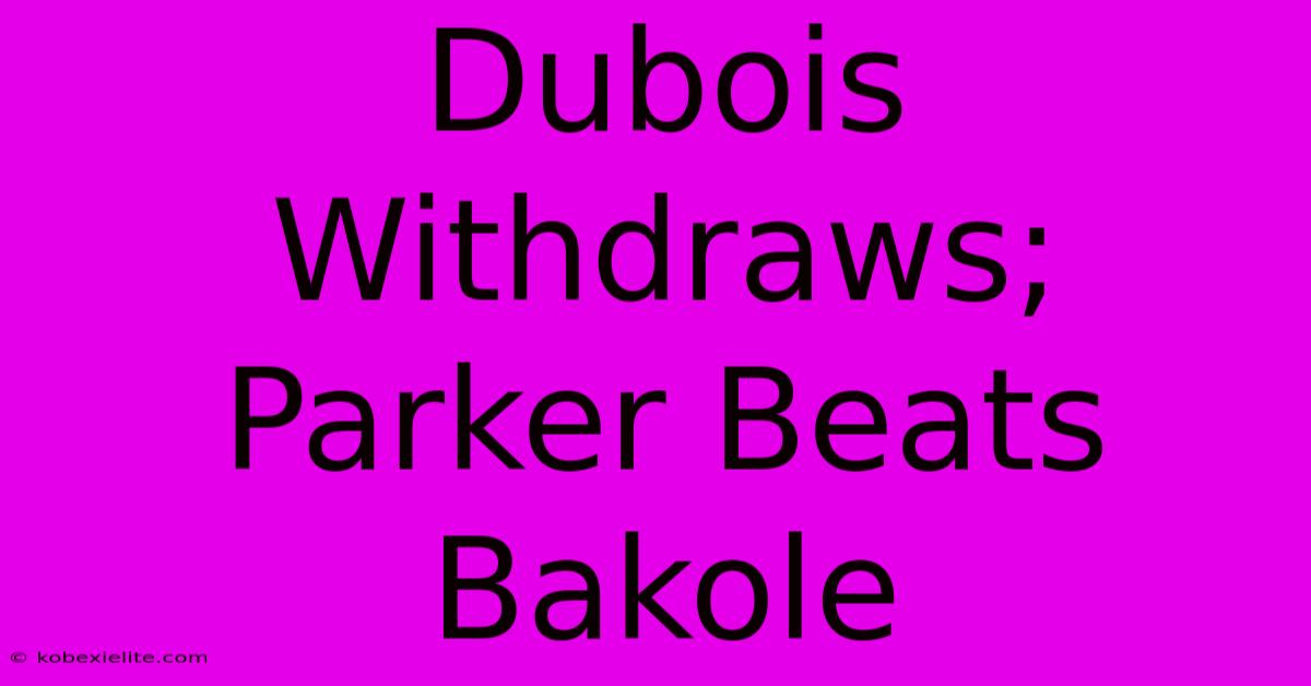 Dubois Withdraws; Parker Beats Bakole