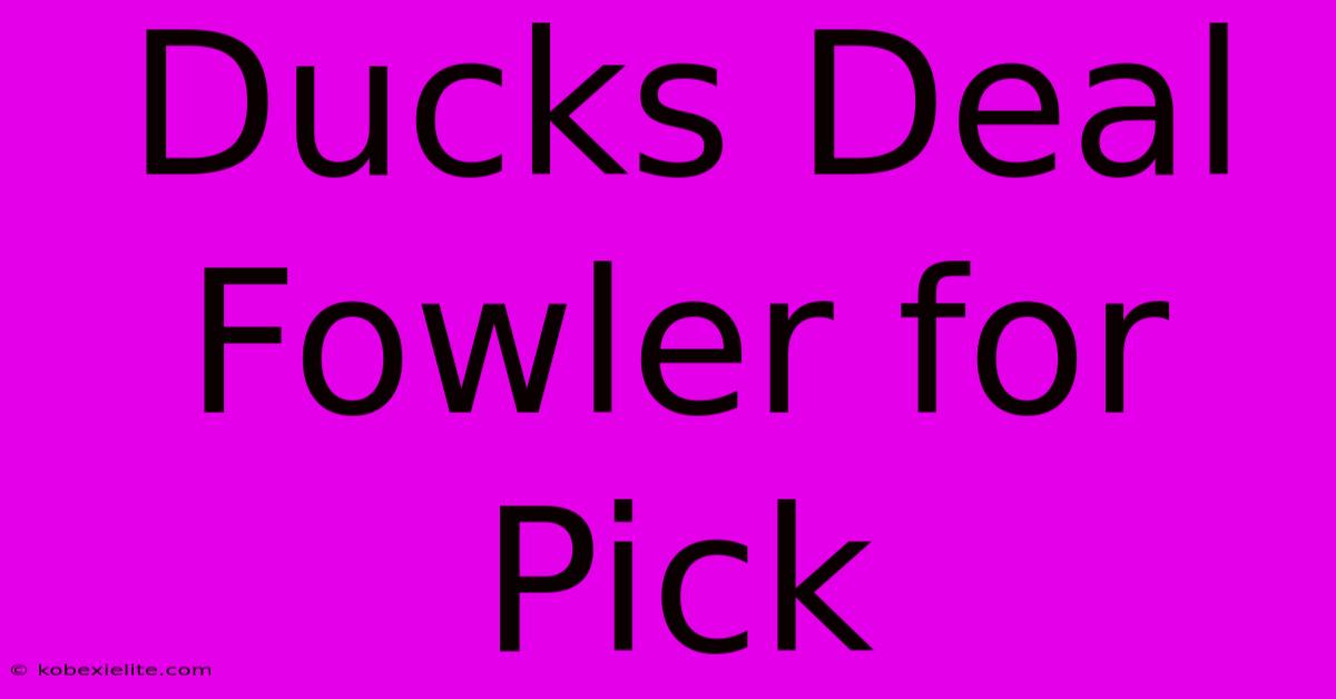 Ducks Deal Fowler For Pick Ducks Deal Fowler For Pick