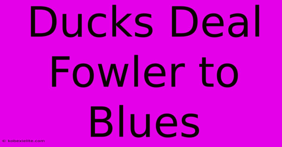 Ducks Deal Fowler To Blues Ducks Deal Fowler To Blues