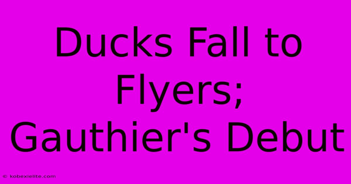 Ducks Fall To Flyers; Gauthier's Debut