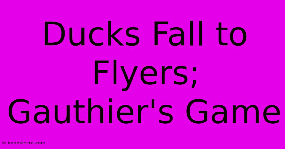 Ducks Fall To Flyers; Gauthier's Game