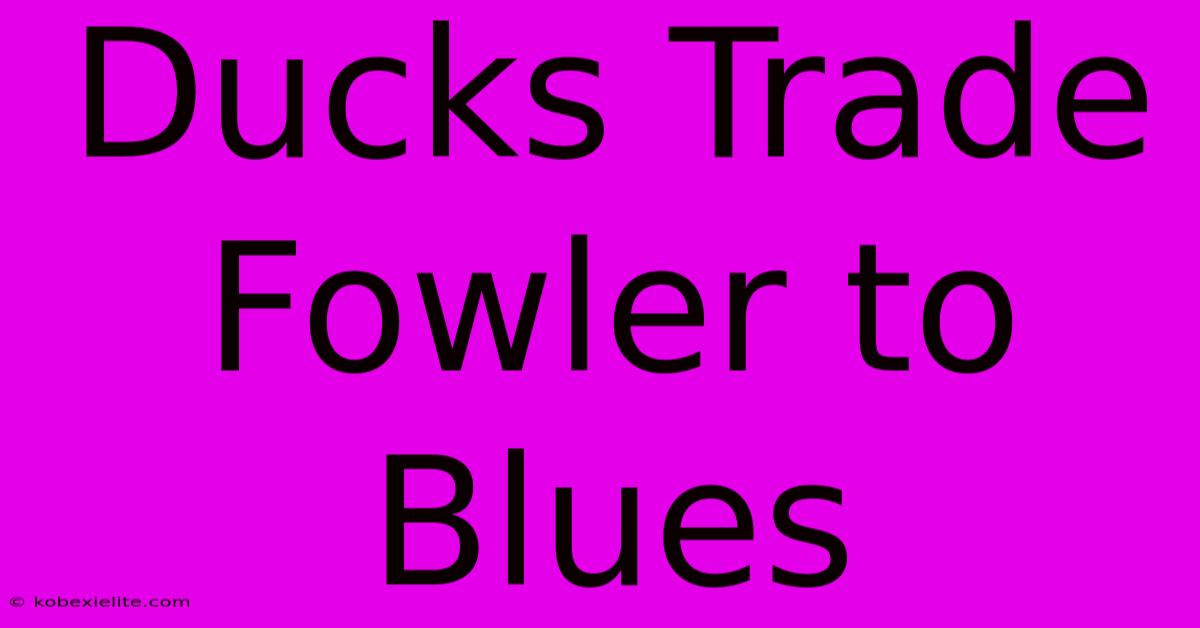 Ducks Trade Fowler To Blues Ducks Trade Fowler To Blues