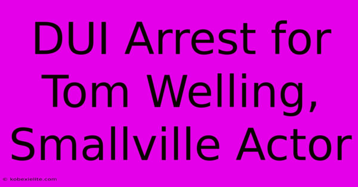 DUI Arrest For Tom Welling, Smallville Actor