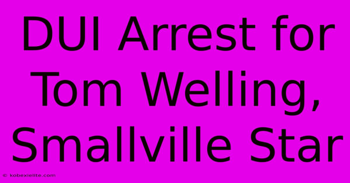 DUI Arrest For Tom Welling, Smallville Star