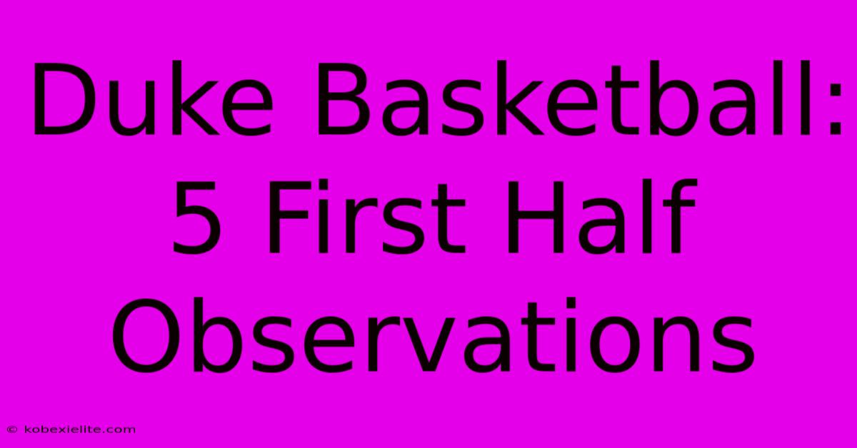 Duke Basketball: 5 First Half Observations