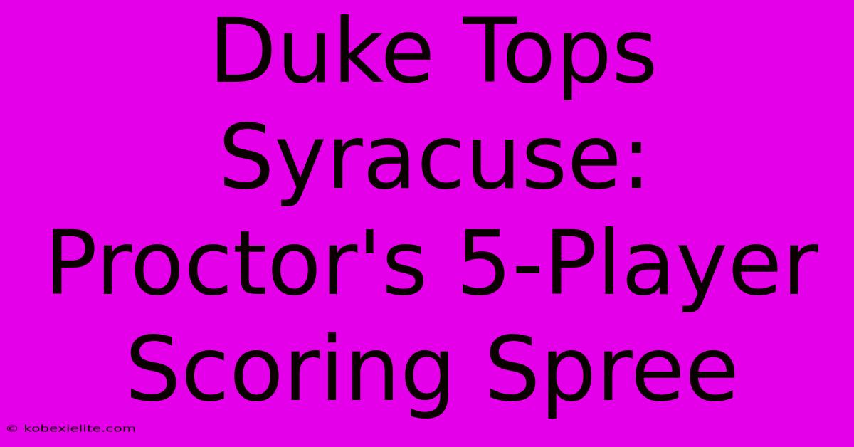 Duke Tops Syracuse: Proctor's 5-Player Scoring Spree