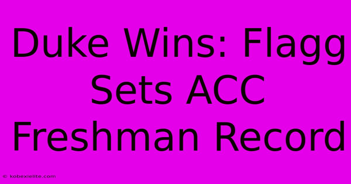 Duke Wins: Flagg Sets ACC Freshman Record