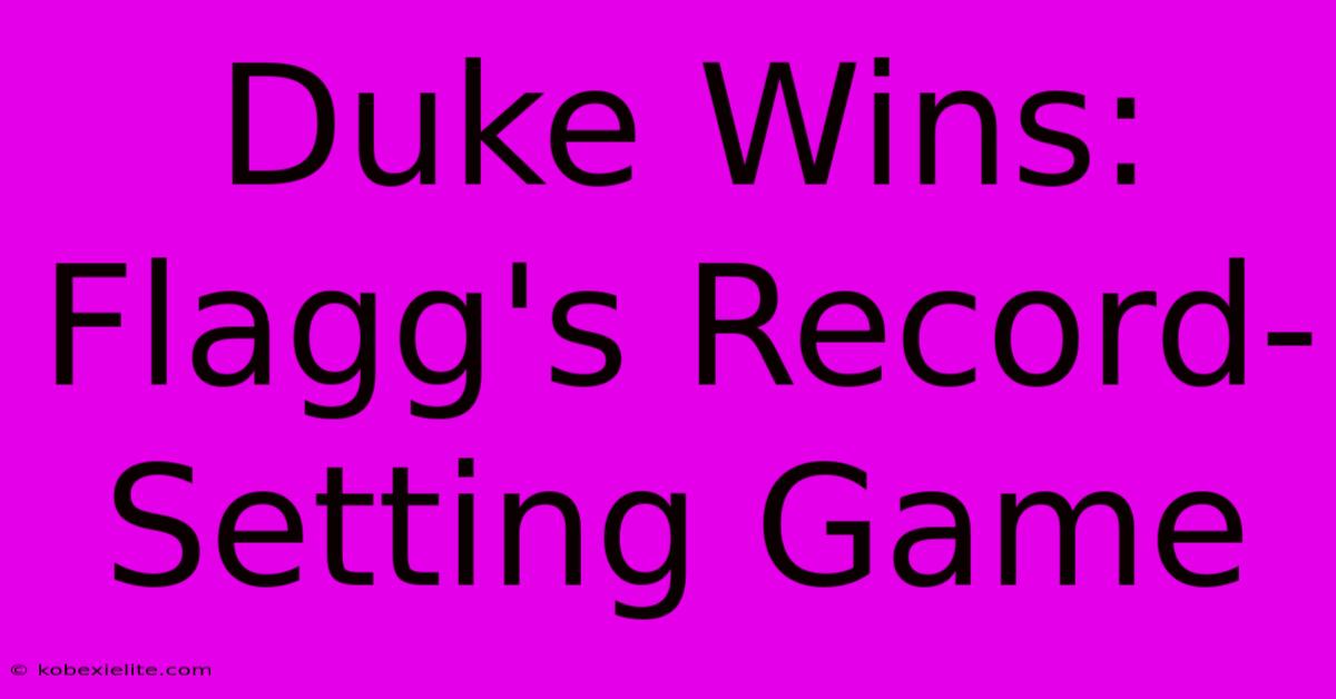 Duke Wins: Flagg's Record-Setting Game