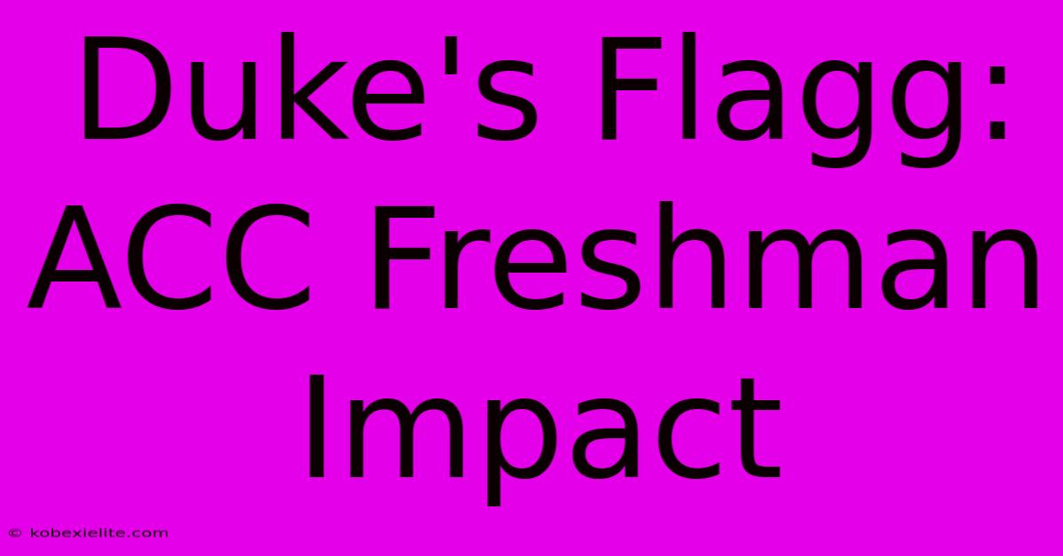 Duke's Flagg: ACC Freshman Impact