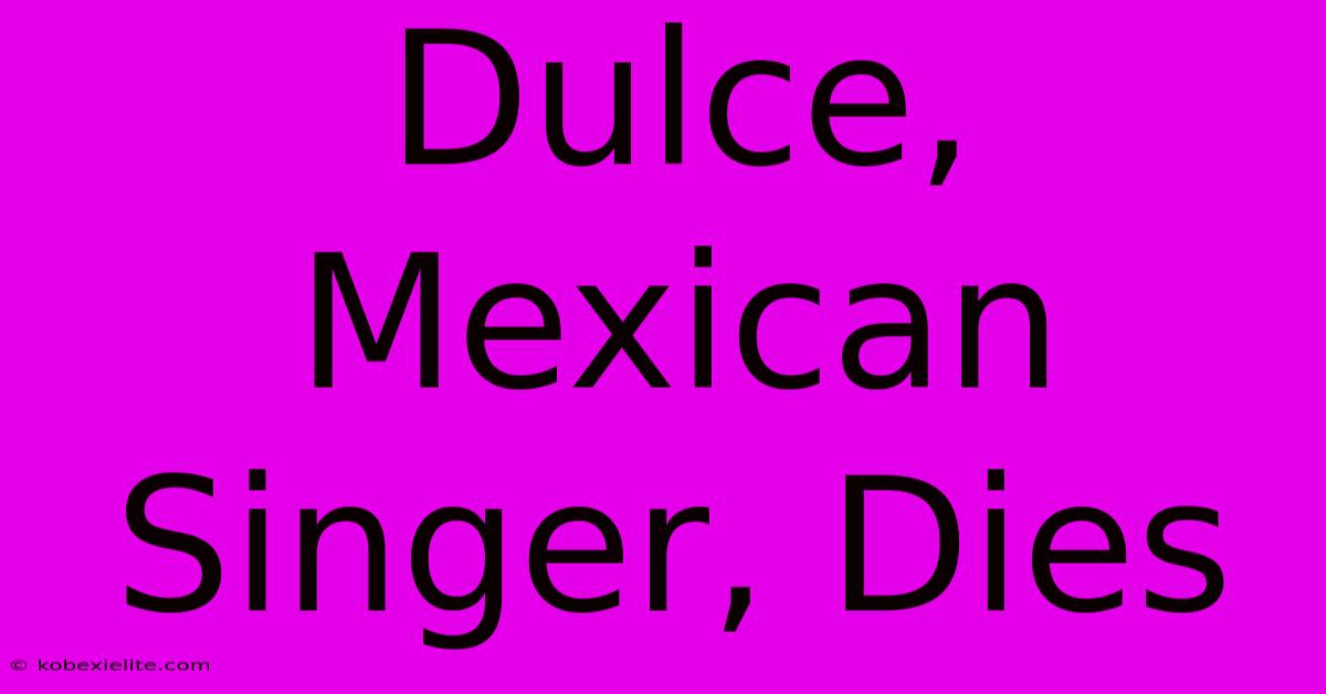 Dulce, Mexican Singer, Dies