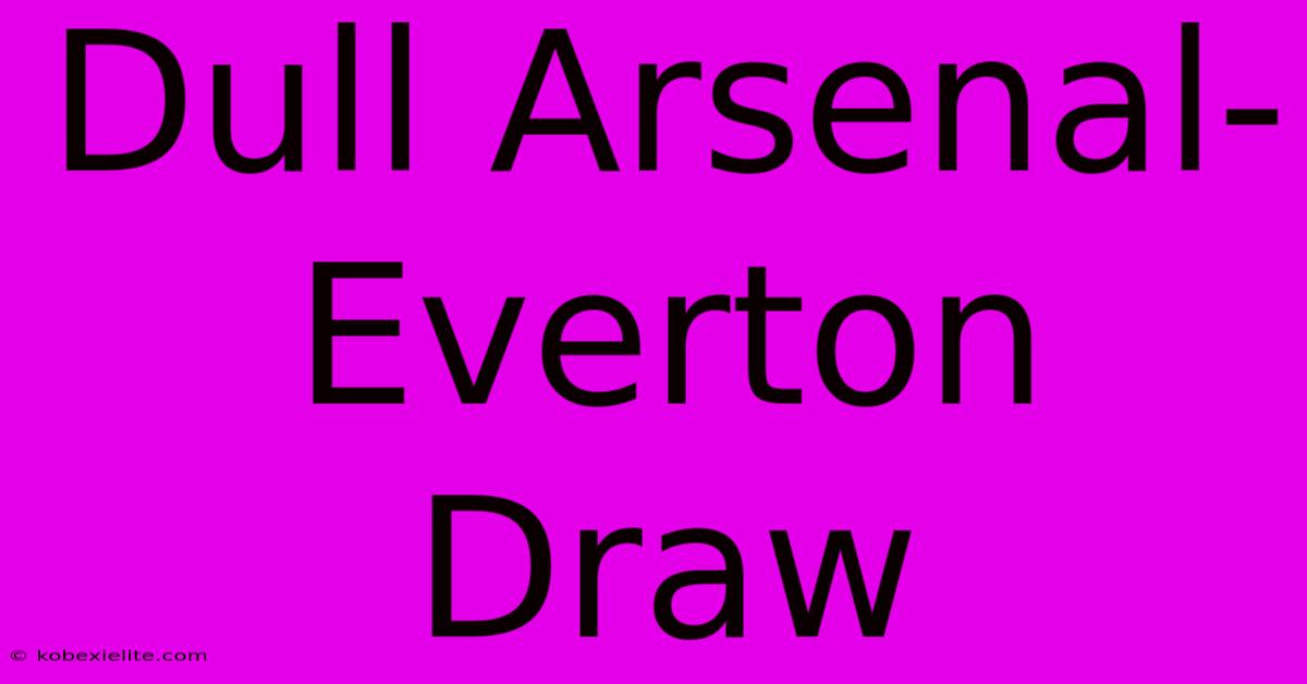 Dull Arsenal-Everton Draw Dull Arsenal-Everton Draw