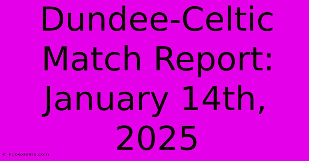 Dundee-Celtic Match Report: January 14th, 2025