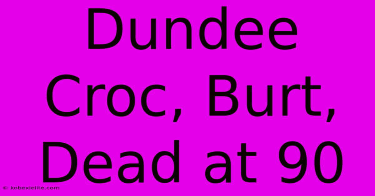 Dundee Croc, Burt, Dead At 90