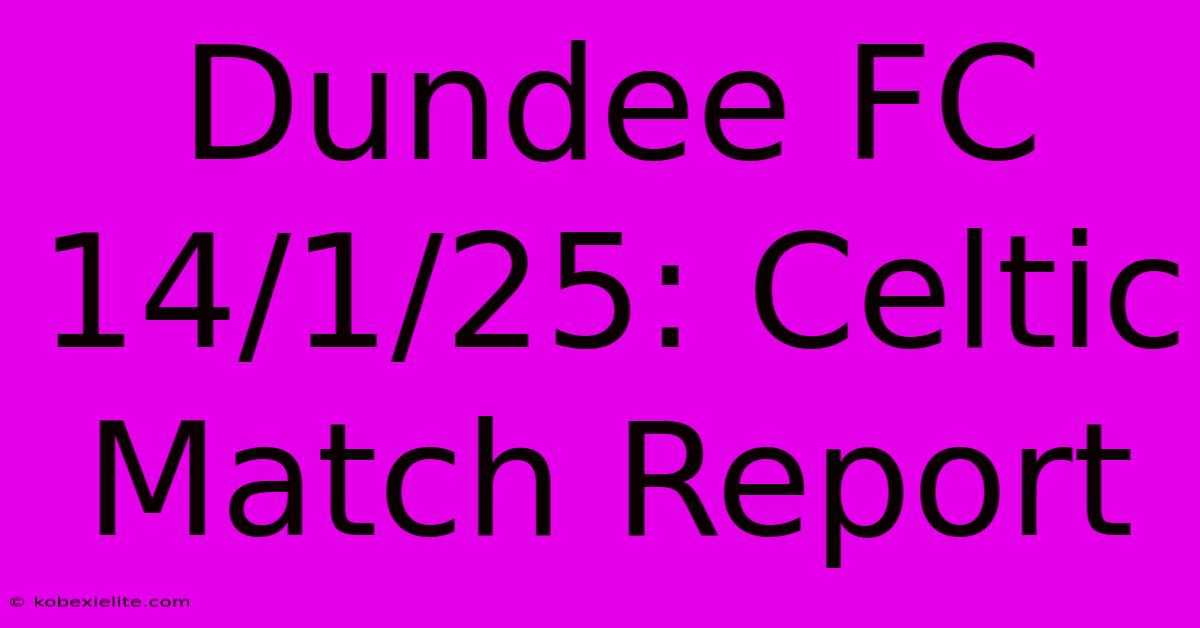 Dundee FC 14/1/25: Celtic Match Report