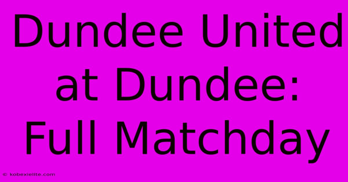 Dundee United At Dundee: Full Matchday