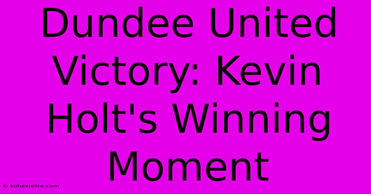 Dundee United Victory: Kevin Holt's Winning Moment