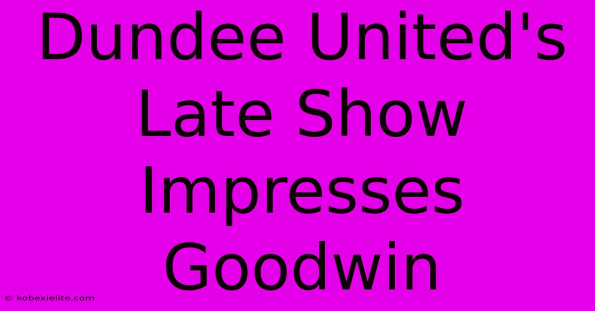 Dundee United's Late Show Impresses Goodwin