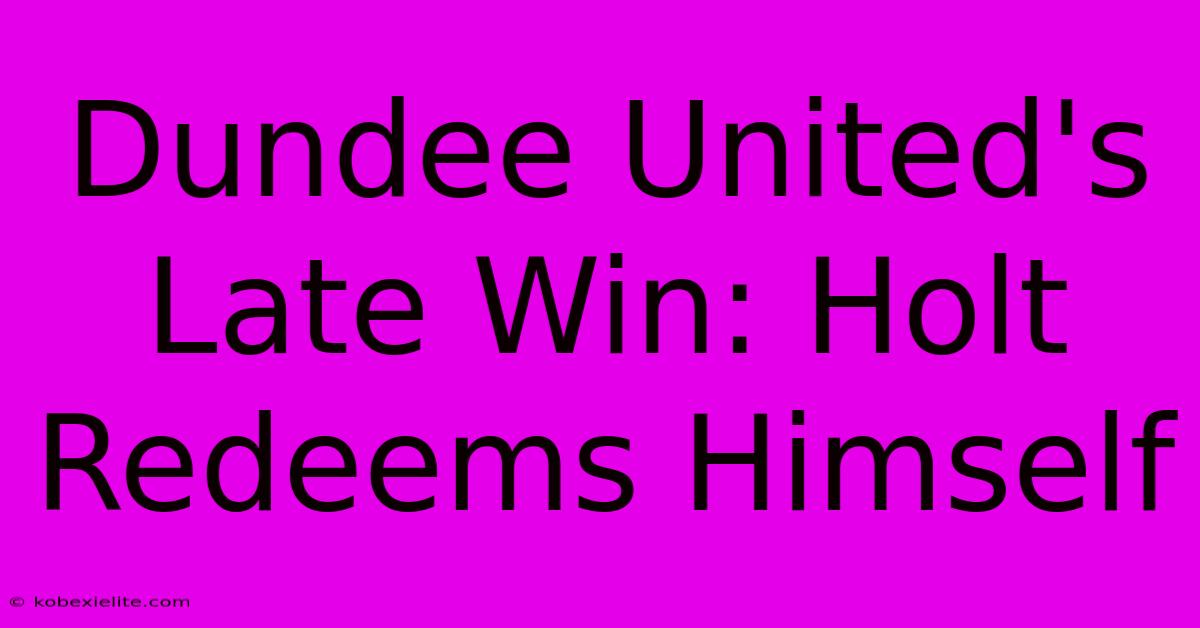 Dundee United's Late Win: Holt Redeems Himself