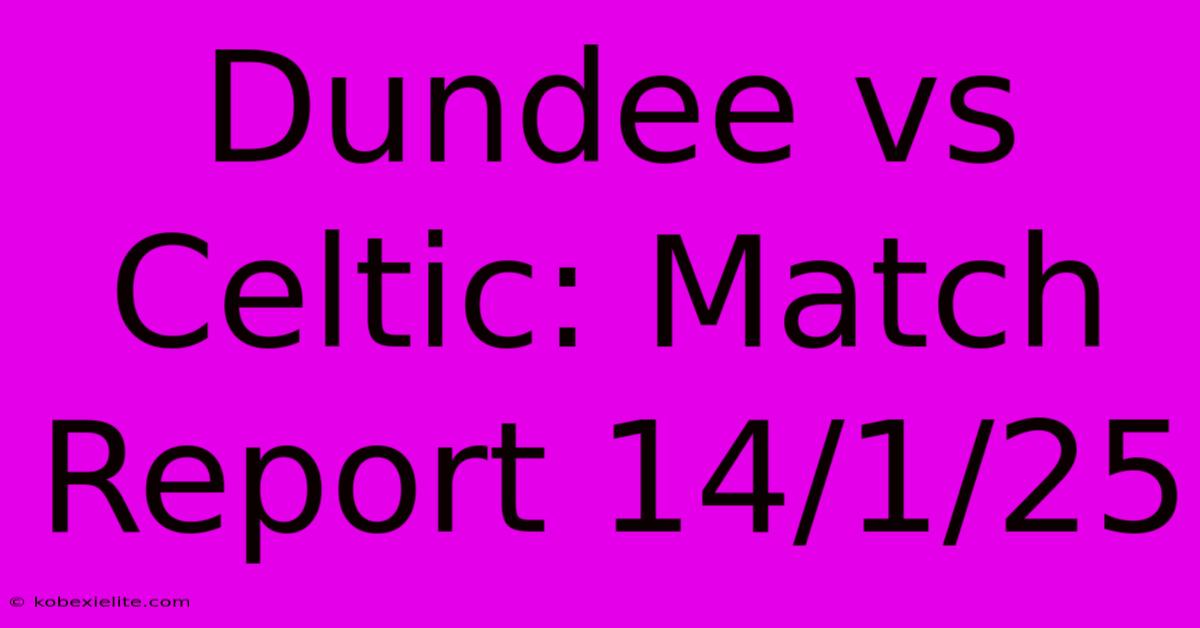 Dundee Vs Celtic: Match Report 14/1/25