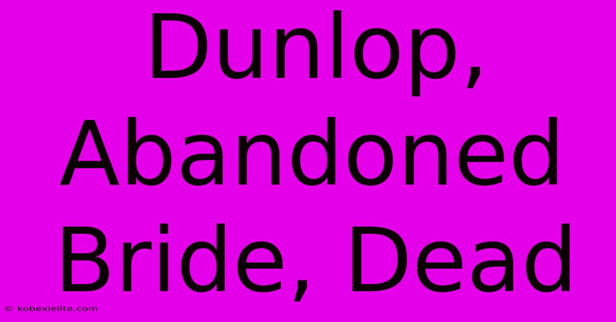 Dunlop, Abandoned Bride, Dead