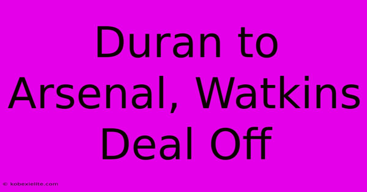 Duran To Arsenal, Watkins Deal Off