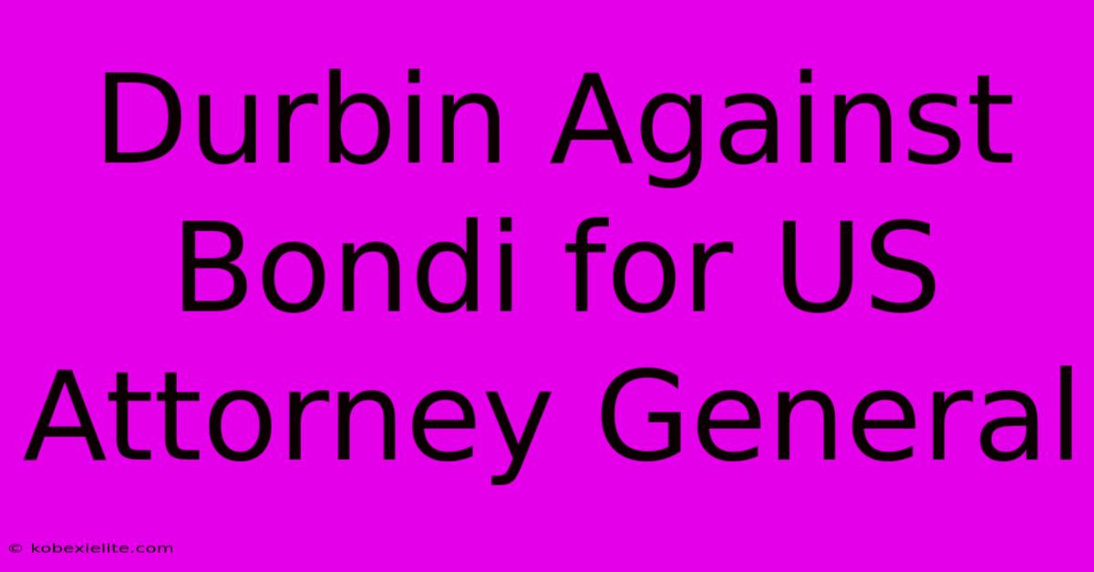 Durbin Against Bondi For US Attorney General