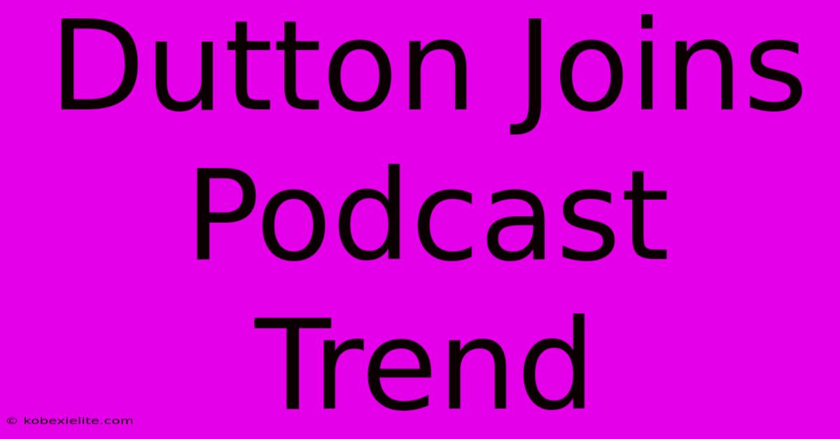 Dutton Joins Podcast Trend