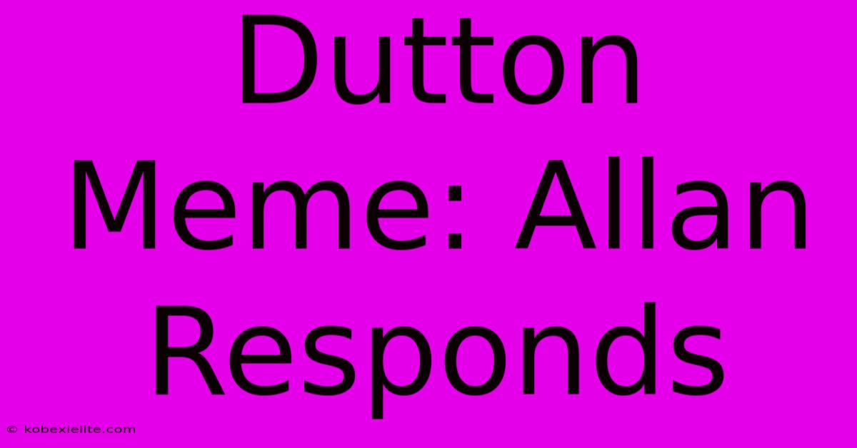 Dutton Meme: Allan Responds