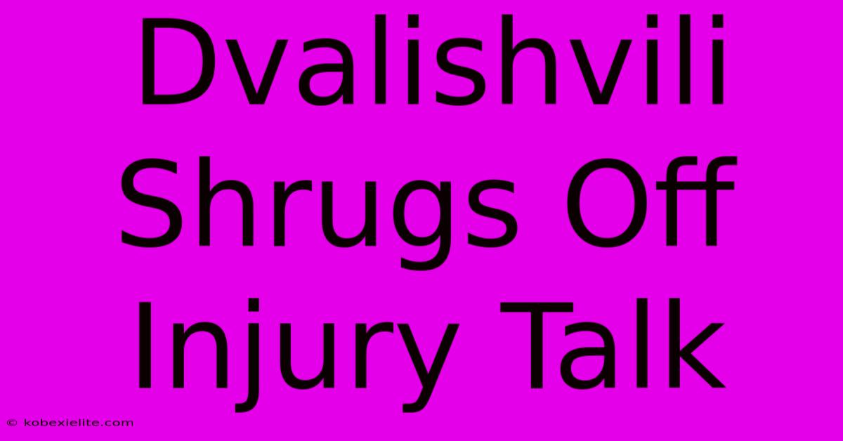 Dvalishvili Shrugs Off Injury Talk