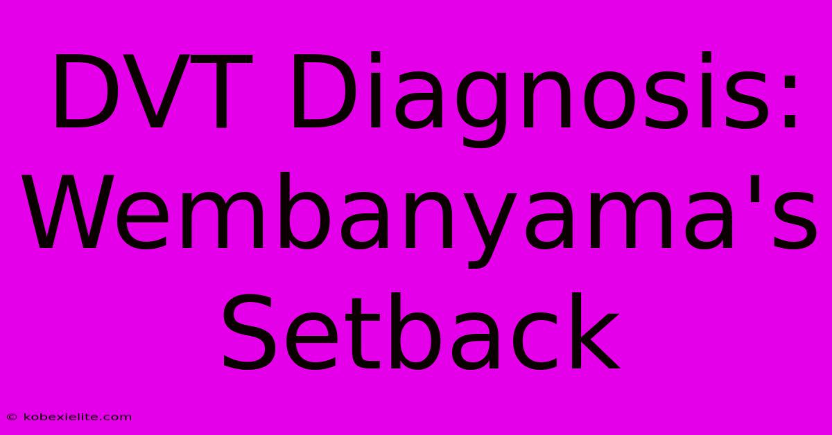 DVT Diagnosis: Wembanyama's Setback