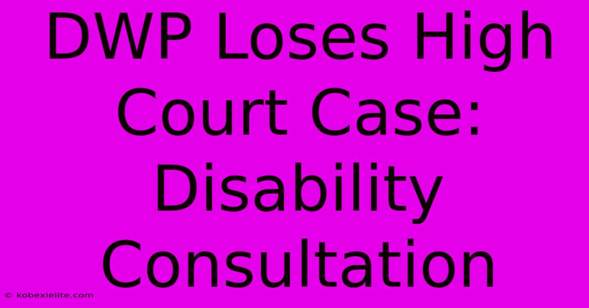 DWP Loses High Court Case: Disability Consultation