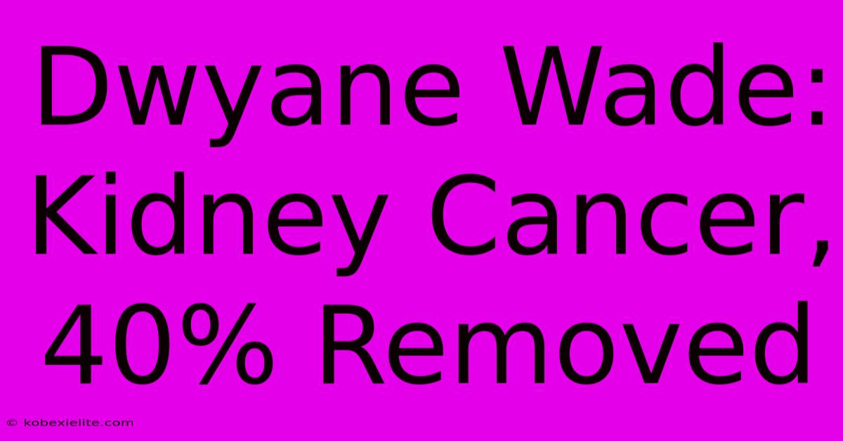 Dwyane Wade: Kidney Cancer, 40% Removed