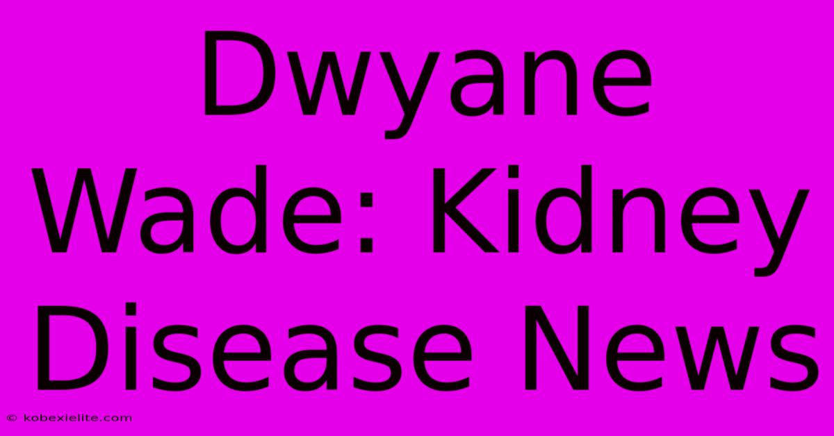 Dwyane Wade: Kidney Disease News