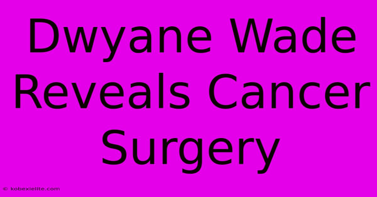 Dwyane Wade Reveals Cancer Surgery