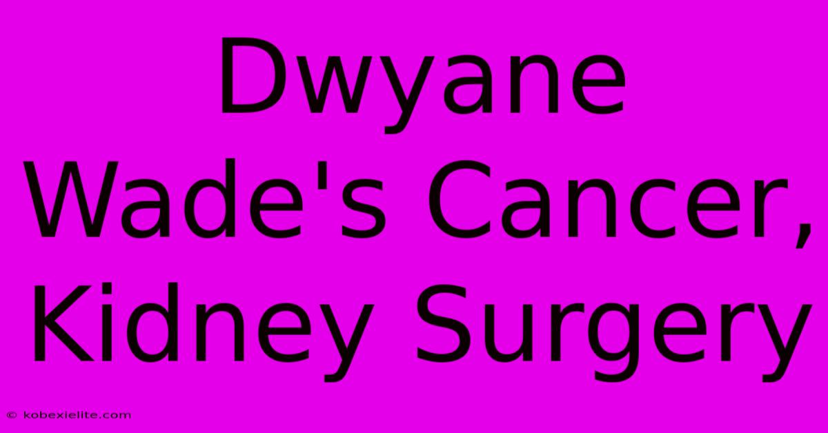 Dwyane Wade's Cancer, Kidney Surgery