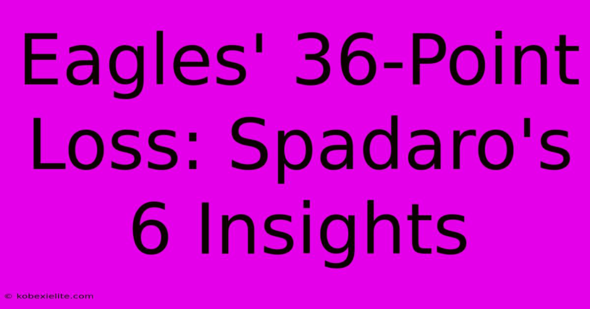 Eagles' 36-Point Loss: Spadaro's 6 Insights