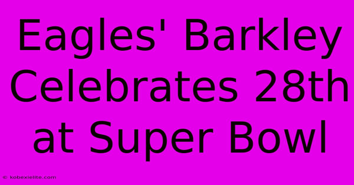 Eagles' Barkley Celebrates 28th At Super Bowl