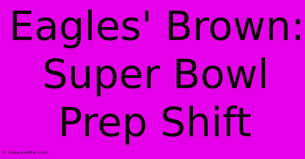 Eagles' Brown: Super Bowl Prep Shift