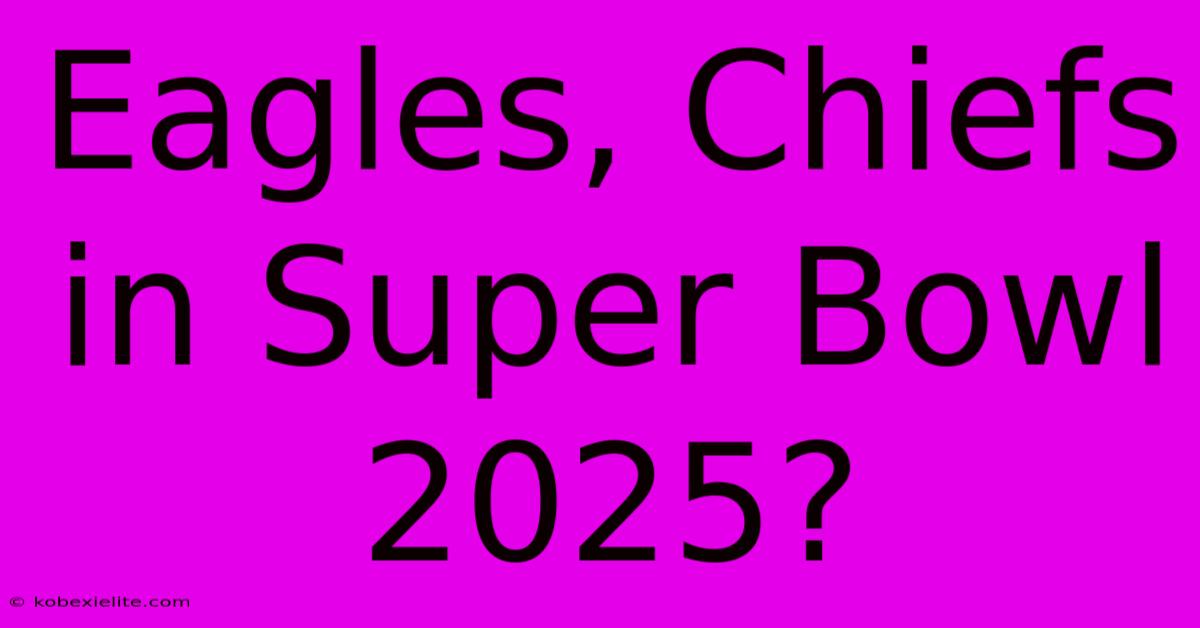 Eagles, Chiefs In Super Bowl 2025?