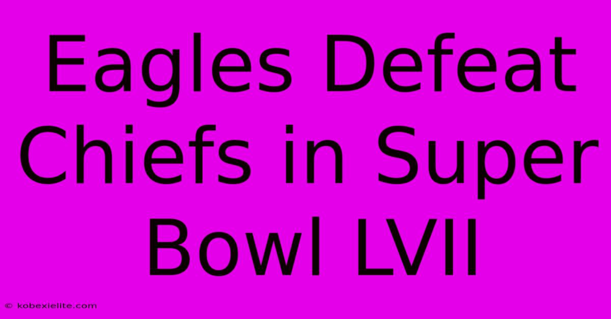 Eagles Defeat Chiefs In Super Bowl LVII