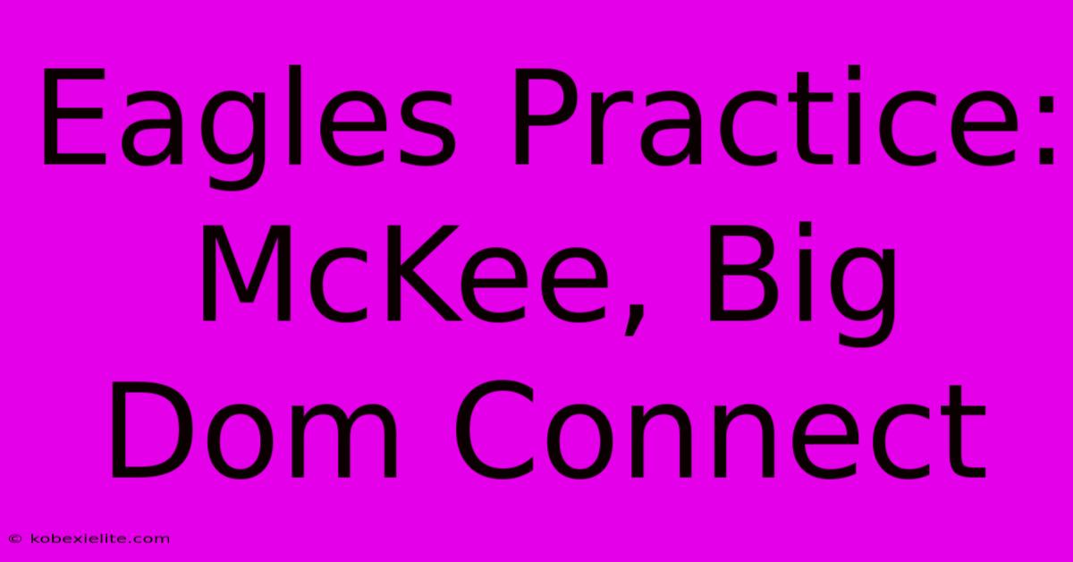 Eagles Practice: McKee, Big Dom Connect